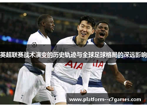 英超联赛战术演变的历史轨迹与全球足球格局的深远影响 英超联赛战术演变的历史轨迹与全球足球格局的深远影响