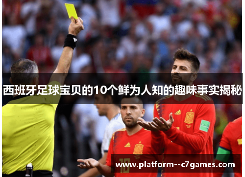 西班牙足球宝贝的10个鲜为人知的趣味事实揭秘