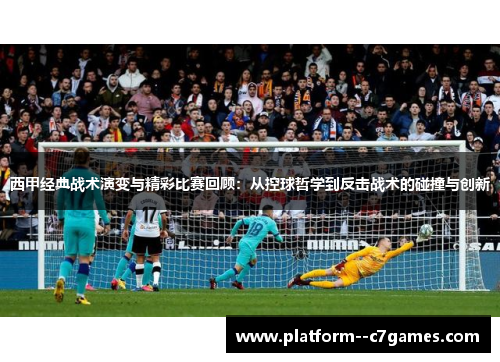 西甲经典战术演变与精彩比赛回顾:从控球哲学到反击战术的碰撞与创新 西甲经典战术演变与精彩比赛回顾:从控球哲学到反击战术的碰撞与创新
