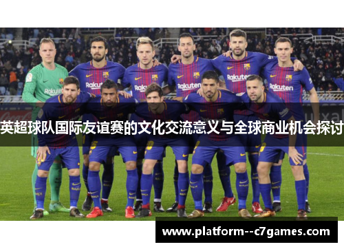 英超球队国际友谊赛的文化交流意义与全球商业机会探讨