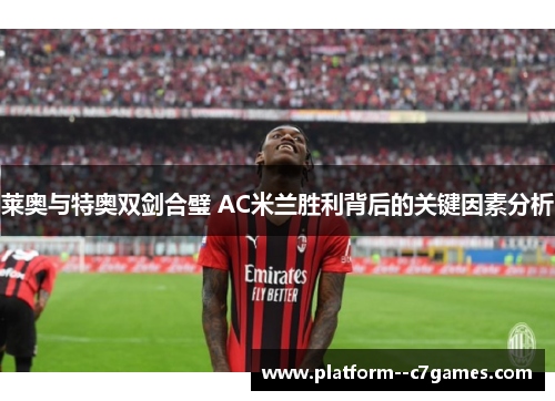 莱奥与特奥双剑合璧 AC米兰胜利背后的关键因素分析