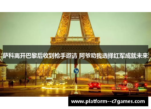 萨科离开巴黎后收到枪手邀请 阿爷劝我选择红军成就未来