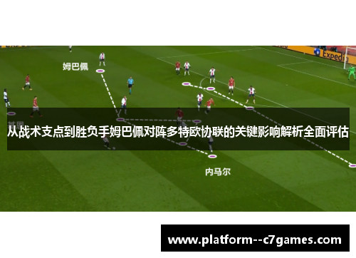 从战术支点到胜负手姆巴佩对阵多特欧协联的关键影响解析全面评估