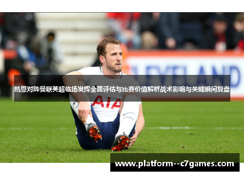 凯恩对阵曼联英超临场发挥全面评估与比赛价值解析战术影响与关键瞬间复盘