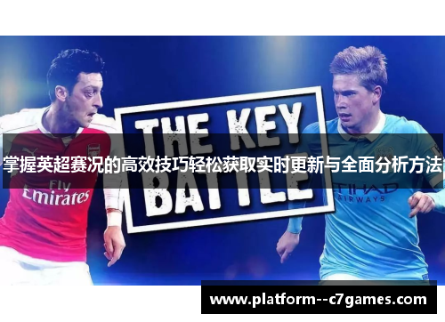 掌握英超赛况的高效技巧轻松获取实时更新与全面分析方法 掌握英超赛况的高效技巧轻松获取实时更新与全面分析方法