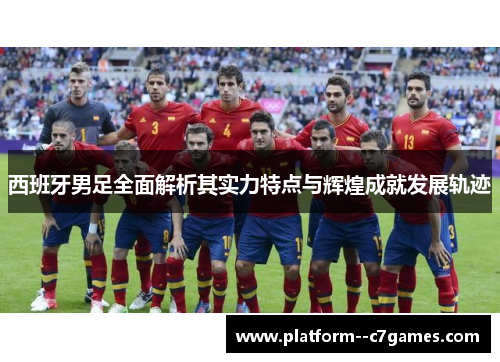 西班牙男足全面解析其实力特点与辉煌成就发展轨迹