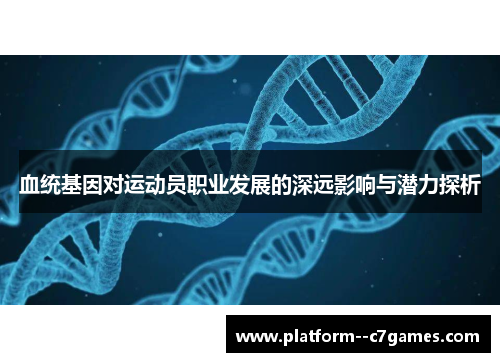 血统基因对运动员职业发展的深远影响与潜力探析