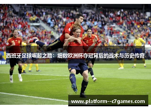 西班牙足球崛起之路：细数欧洲杯夺冠背后的战术与历史传奇