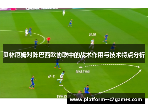 贝林厄姆对阵巴西欧协联中的战术作用与技术特点分析