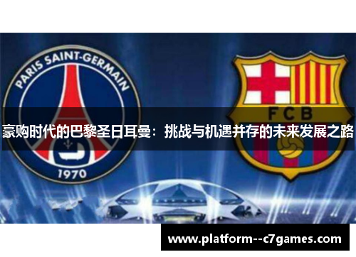 豪购时代的巴黎圣日耳曼:挑战与机遇并存的未来发展之路 豪购时代的巴黎圣日耳曼:挑战与机遇并存的未来发展之路
