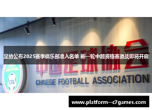足协公布2025赛季俱乐部准入名单 新一轮中超资格赛激战即将开启 足协公布2025赛季俱乐部准入名单 新一轮中超资格赛激战即将开启