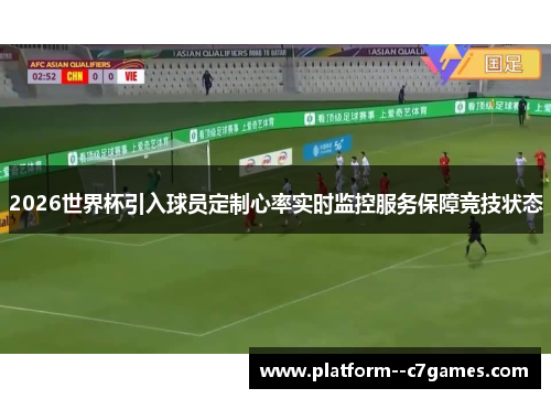2026世界杯引入球员定制心率实时监控服务保障竞技状态