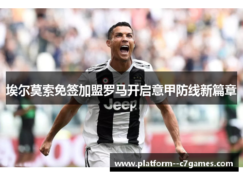 埃尔莫索免签加盟罗马开启意甲防线新篇章 埃尔莫索免签加盟罗马开启意甲防线新篇章