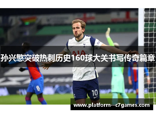 孙兴慜突破热刺历史160球大关书写传奇篇章