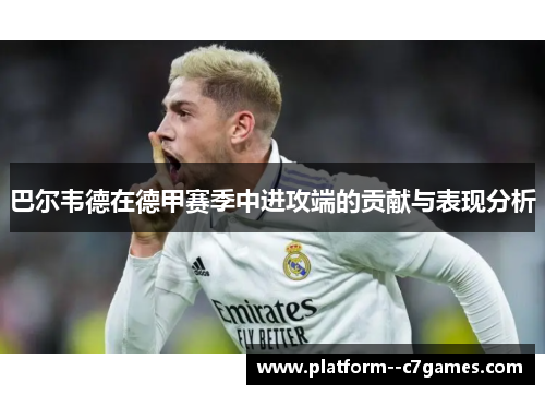 巴尔韦德在德甲赛季中进攻端的贡献与表现分析