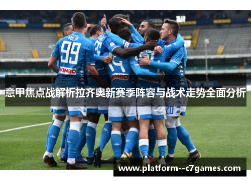 意甲焦点战解析拉齐奥新赛季阵容与战术走势全面分析