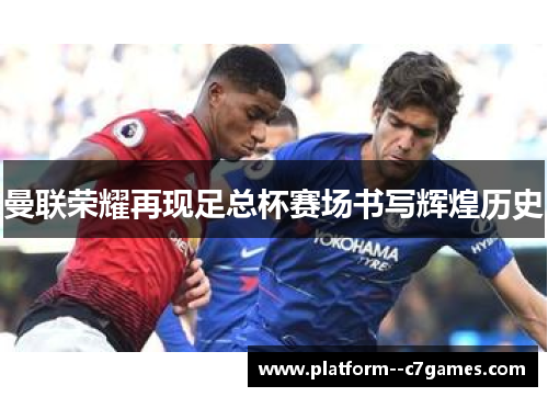 曼联荣耀再现足总杯赛场书写辉煌历史 曼联荣耀再现足总杯赛场书写辉煌历史
