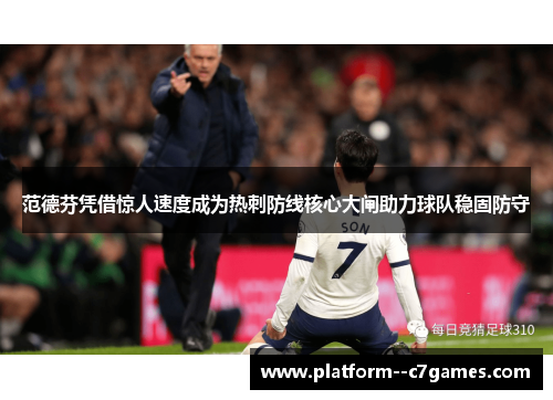 范德芬凭借惊人速度成为热刺防线核心大闸助力球队稳固防守 范德芬凭借惊人速度成为热刺防线核心大闸助力球队稳固防守