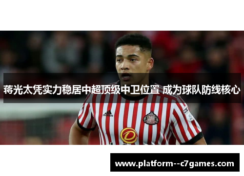 蒋光太凭实力稳居中超顶级中卫位置 成为球队防线核心 蒋光太凭实力稳居中超顶级中卫位置 成为球队防线核心
