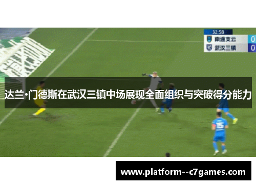 达兰·门德斯在武汉三镇中场展现全面组织与突破得分能力