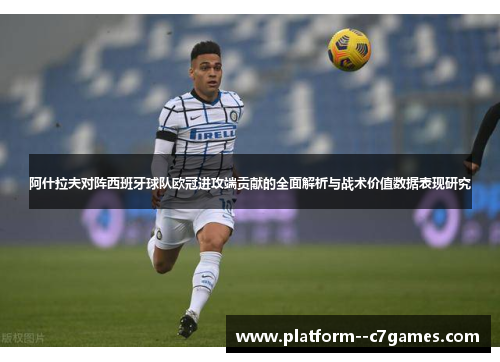 阿什拉夫对阵西班牙球队欧冠进攻端贡献的全面解析与战术价值数据表现研究