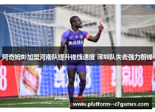 阿奇姆彭加盟河南队提升锋线速度 深圳队失去强力前锋