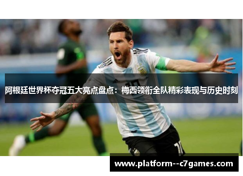 阿根廷世界杯夺冠五大亮点盘点：梅西领衔全队精彩表现与历史时刻