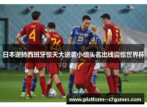 日本逆转西班牙惊天大逆袭小组头名出线震惊世界杯 日本逆转西班牙惊天大逆袭小组头名出线震惊世界杯