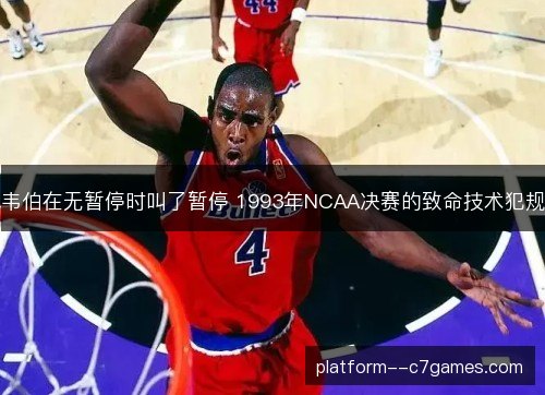韦伯在无暂停时叫了暂停 1993年NCAA决赛的致命技术犯规 韦伯在无暂停时叫了暂停 1993年NCAA决赛的致命技术犯规